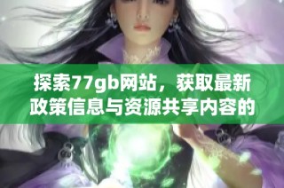 探索77gb网站，获取最新政策信息与资源共享内容的重要平台