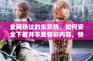 全网热议的东京热，如何安全下载并享受精彩内容，快来了解吧！