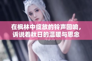 在枫林中绽放的铃声回响，诉说着秋日的温暖与思念