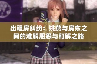 出租房纠纷：姚燕与房东之间的难解恩怨与和解之路