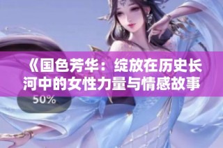 《国色芳华：绽放在历史长河中的女性力量与情感故事》