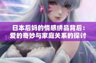 日本后妈的情感绣品背后：爱的奇妙与家庭关系的探讨