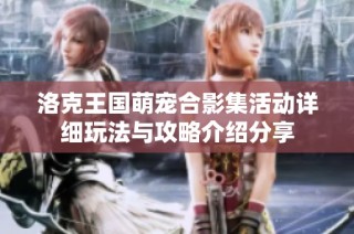洛克王国萌宠合影集活动详细玩法与攻略介绍分享