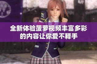全新体验菠萝视频丰富多彩的内容让你爱不释手