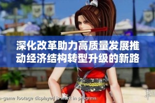 深化改革助力高质量发展推动经济结构转型升级的新路径探讨