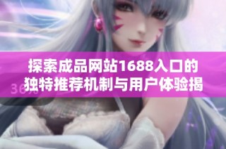 探索成品网站1688入口的独特推荐机制与用户体验揭秘