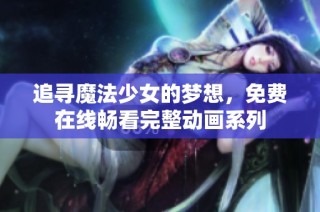 追寻魔法少女的梦想，免费在线畅看完整动画系列