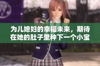 为儿媳妇的幸福未来，期待在她的肚子里种下一个小宝宝
