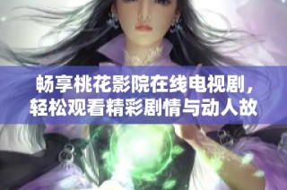 畅享桃花影院在线电视剧，轻松观看精彩剧情与动人故事！