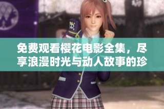 免费观看樱花电影全集，尽享浪漫时光与动人故事的珍贵体验