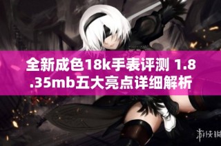 全新成色18k手表评测 1.8.35mb五大亮点详细解析