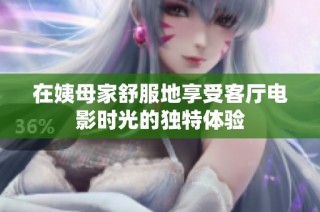 在姨母家舒服地享受客厅电影时光的独特体验