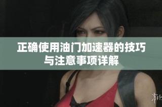 正确使用油门加速器的技巧与注意事项详解