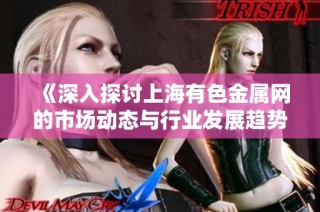 《深入探讨上海有色金属网的市场动态与行业发展趋势》