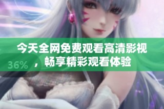 今天全网免费观看高清影视，畅享精彩观看体验