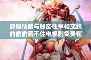 隐秘情感与秘密往事相交织的偷偷藏不住电视剧免费在线观看