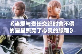 《当爱与责任交织时舍不得的星星照亮了心灵的旅程》