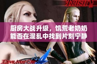 厨房大战升级，饥荒老奶奶能否在混乱中找到片刻宁静与安眠呢