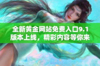 全新黄金网站免费入口9.1版本上线，精彩内容等你来发掘