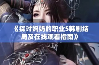 《探讨妈妈的职业5韩剧结局及在线观看指南》