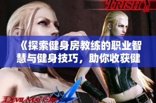 《探索健身房教练的职业智慧与健身技巧，助你收获健康生活》