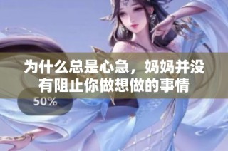 为什么总是心急，妈妈并没有阻止你做想做的事情