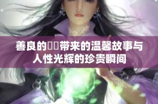 善良的妺妺带来的温馨故事与人性光辉的珍贵瞬间