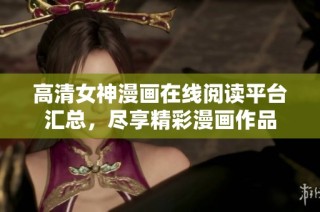 高清女神漫画在线阅读平台汇总，尽享精彩漫画作品
