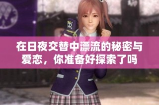 在日夜交替中漂流的秘密与爱恋，你准备好探索了吗