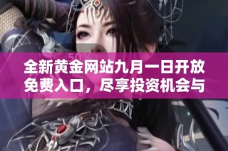 全新黄金网站九月一日开放免费入口，尽享投资机会与市场动态