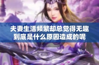 夫妻生活频繁却总觉得无趣到底是什么原因造成的呢