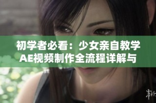 初学者必看：少女亲自教学AE视频制作全流程详解与技巧分享