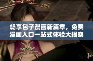 畅享包子漫画新篇章，免费漫画入口一站式体验大揭晓