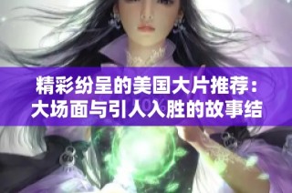 精彩纷呈的美国大片推荐：大场面与引人入胜的故事结合