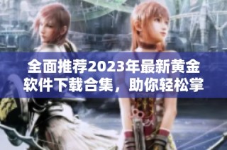 全面推荐2023年最新黄金软件下载合集，助你轻松掌握投资良机