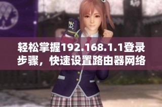 轻松掌握192.168.1.1登录步骤，快速设置路由器网络连接指南
