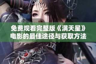 免费观看完整版《满天星》电影的最佳途径与获取方法解析