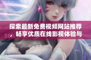 探索最新免费视频网站推荐，畅享优质在线影视体验与资源