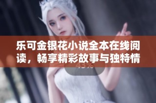 乐可金银花小说全本在线阅读，畅享精彩故事与独特情感体验