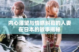 内心渴望与情感纠葛的人妻在日本的故事揭秘