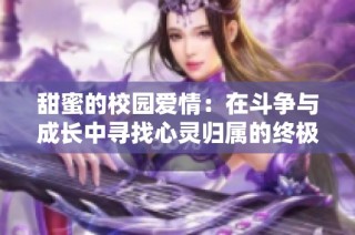 甜蜜的校园爱情：在斗争与成长中寻找心灵归属的终极解答