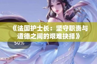 《法国护士长：坚守职责与道德之间的艰难抉择》