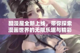 酷漫屋全新上线，带你探索漫画世界的无限乐趣与精彩体验