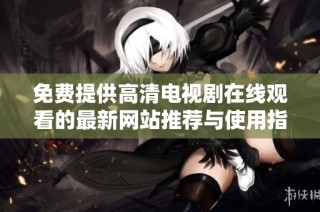 免费提供高清电视剧在线观看的最新网站推荐与使用指南
