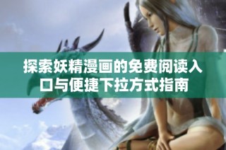 探索妖精漫画的免费阅读入口与便捷下拉方式指南
