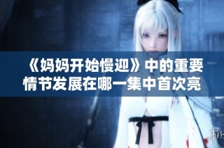《妈妈开始慢迎》中的重要情节发展在哪一集中首次亮相呢