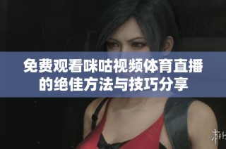免费观看咪咕视频体育直播的绝佳方法与技巧分享