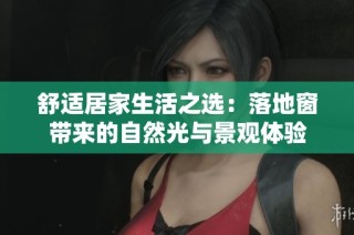 舒适居家生活之选：落地窗带来的自然光与景观体验