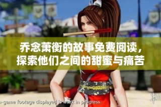乔念萧衡的故事免费阅读，探索他们之间的甜蜜与痛苦纠葛