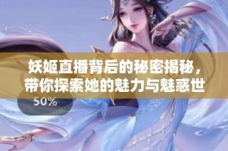 妖姬直播背后的秘密揭秘，带你探索她的魅力与魅惑世界